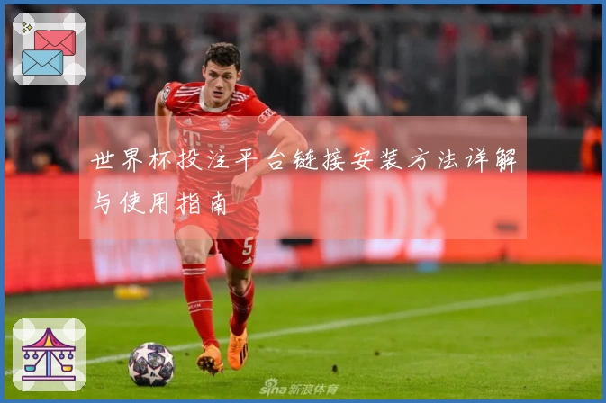 世界杯投注平台链接安装方法详解与使用指南