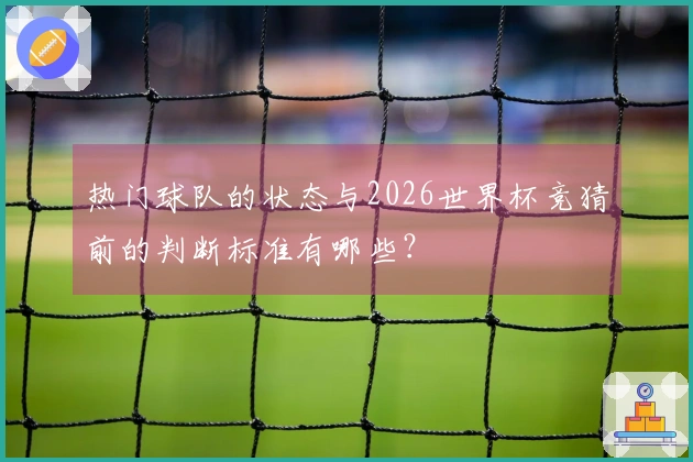 热门球队的状态与2026世界杯竞猜前的判断标准有哪些？