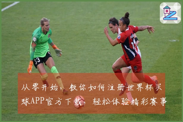 从零开始，教你如何注册世界杯买球APP官方下载，轻松体验精彩赛事直播