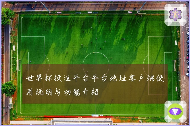 世界杯投注平台平台地址客户端使用说明与功能介绍