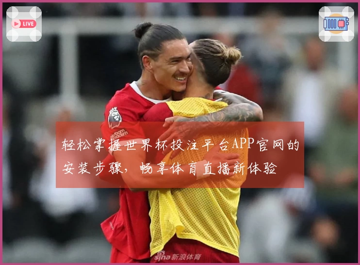 轻松掌握世界杯投注平台APP官网的安装步骤，畅享体育直播新体验