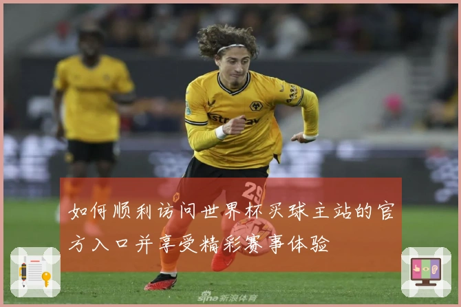 如何顺利访问世界杯买球主站的官方入口并享受精彩赛事体验