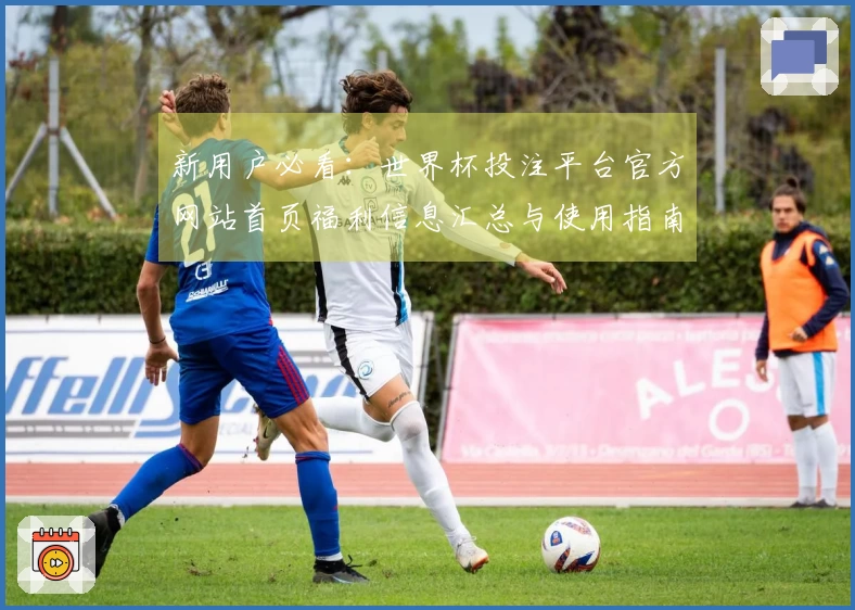新用户必看：世界杯投注平台官方网站首页福利信息汇总与使用指南