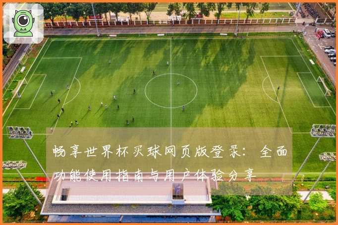 畅享世界杯买球网页版登录：全面功能使用指南与用户体验分享