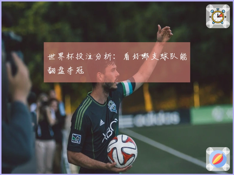 世界杯投注分析：看好哪支球队能翻盘夺冠
