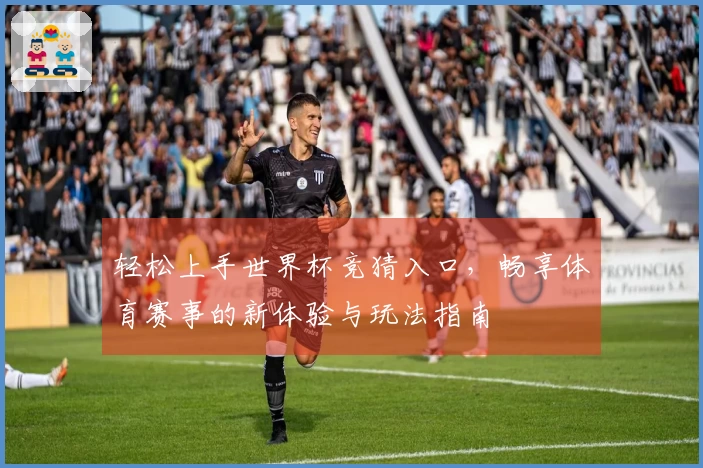 轻松上手世界杯竞猜入口，畅享体育赛事的新体验与玩法指南