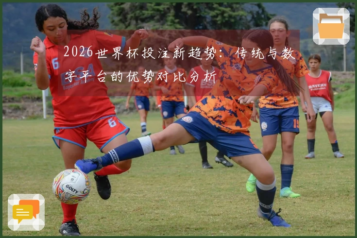 2026世界杯投注新趋势：传统与数字平台的优势对比分析