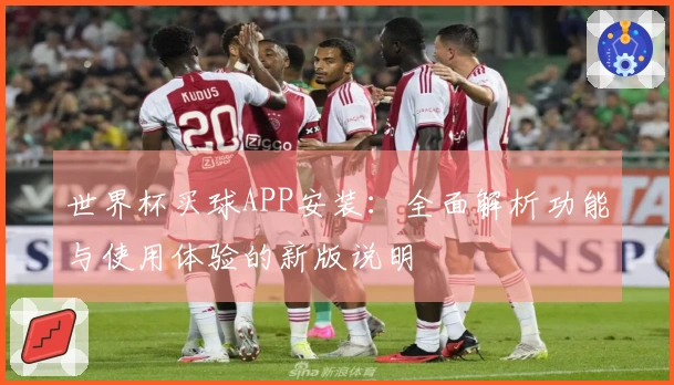 世界杯买球APP安装:全面解析功能与使用体验的新版说明