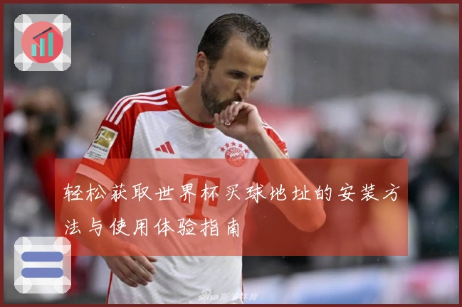 轻松获取世界杯买球地址的安装方法与使用体验指南