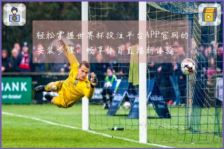 轻松掌握世界杯投注平台APP官网的安装步骤，畅享体育直播新体验