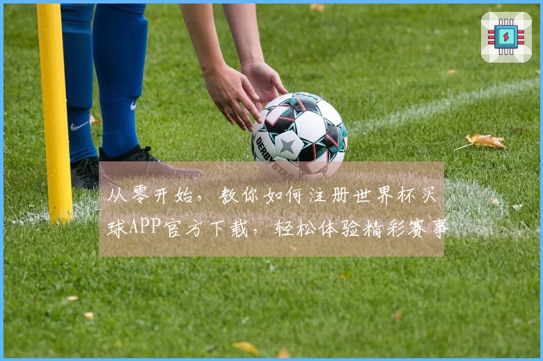 从零开始，教你如何注册世界杯买球APP官方下载，轻松体验精彩赛事直播