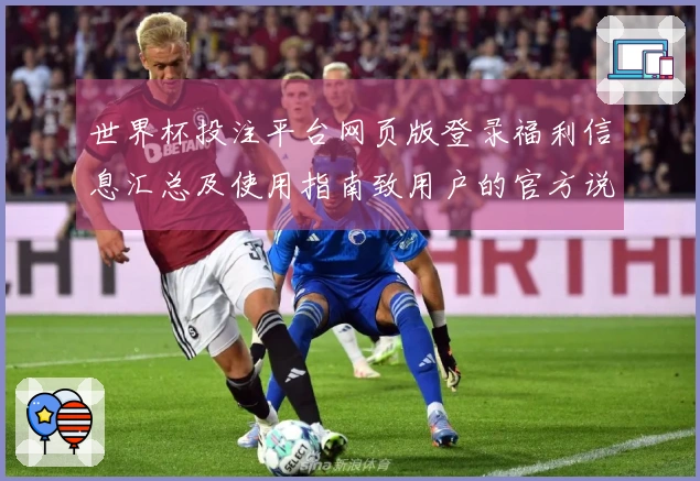 世界杯投注平台网页版登录福利信息汇总及使用指南致用户的官方说明